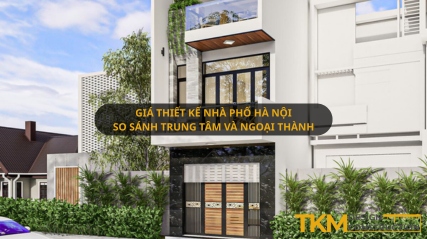 So sánh giá thiết kế nhà phố tại trung tâm Hà Nội so với ngoai thành