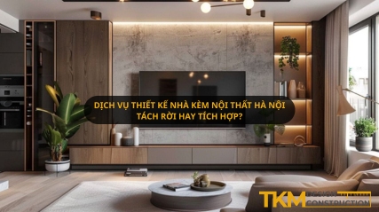 Dịch vụ thiết kế nhà kèm nội thất Hà Nội – Tách rời hay tích hợp?