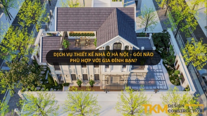 Dịch vụ thiết kế nhà ở Hà Nội – Gói nào phù hợp với gia đình bạn?