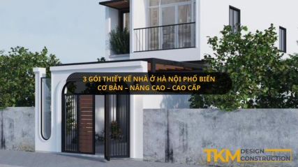 Những gói thiết kế nhà ở Hà Nội phổ biến nhất hiện nay