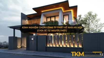 Kinh nghiệm chọn công ty thiết kế nhà Hà Nội [Chia Sẻ Từ Người Thật]