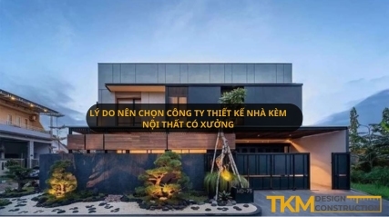 Lý do nên chọn công ty thiết kế nhà kèm nội thất có xưởng