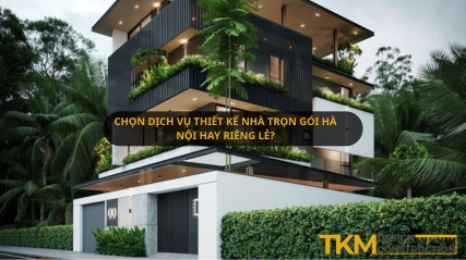Chọn dịch vụ thiết kế nhà trọn gói Hà Nội hay riêng lẻ?