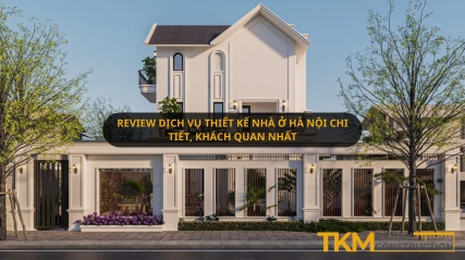Review dịch vụ thiết kế nhà ở Hà Nội chi tiết, khách quan nhất