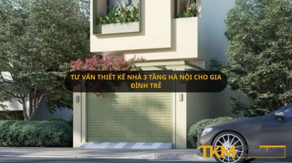 Tư vấn thiết kế nhà 3 tầng Hà Nội cho gia đình trẻ tối ưu nhất