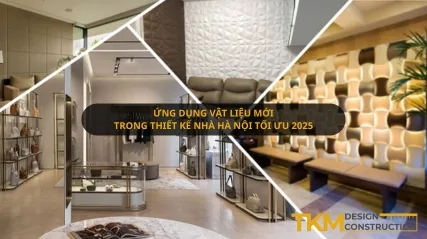 Ứng dụng vật liệu mới trong thiết kế nhà Hà Nội tối ưu 2025